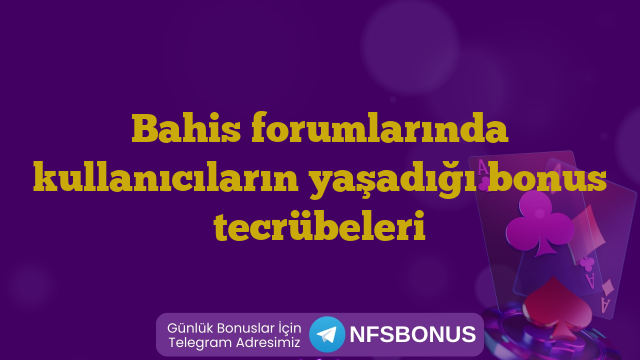 Bahis forumlarında kullanıcıların yaşadığı bonus tecrübeleri