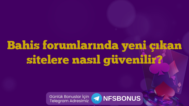 Bahis forumlarında yeni çıkan sitelere nasıl güvenilir?