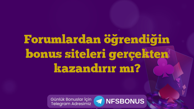Forumlardan öğrendiğin bonus siteleri gerçekten kazandırır mı?
